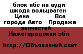 блок абс на ауди ,шкода,вольцваген › Цена ­ 10 000 - Все города Авто » Продажа запчастей   . Нижегородская обл.